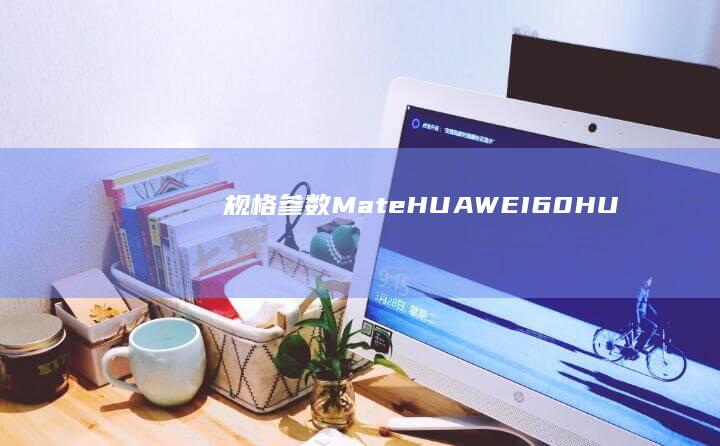 规格参数-Mate-HUAWEI-60-HUAWEI-60-Mate-规格参数华为mate手机